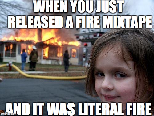 can you find the suprise? | WHEN YOU JUST RELEASED A FIRE MIXTAPE; AND IT WAS LITERAL FIRE | image tagged in memes,disaster girl,scumbag | made w/ Imgflip meme maker