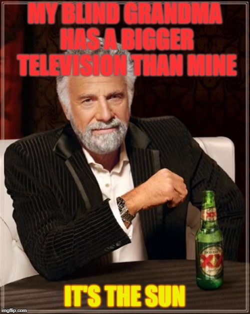 Blinded since the 90s | MY BLIND GRANDMA HAS A BIGGER TELEVISION THAN MINE; IT'S THE SUN | image tagged in memes,the most interesting man in the world,sun,grandma,help me | made w/ Imgflip meme maker