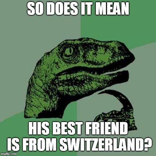 SO DOES IT MEAN HIS BEST FRIEND IS FROM SWITZERLAND? | image tagged in memes,philosoraptor | made w/ Imgflip meme maker