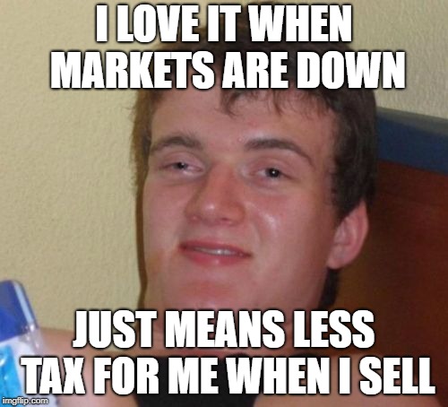 10 Guy Meme | I LOVE IT WHEN MARKETS ARE DOWN; JUST MEANS LESS TAX FOR ME WHEN I SELL | image tagged in memes,10 guy | made w/ Imgflip meme maker