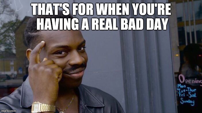 Roll Safe Think About It Meme | THAT'S FOR WHEN YOU'RE HAVING A REAL BAD DAY | image tagged in memes,roll safe think about it | made w/ Imgflip meme maker