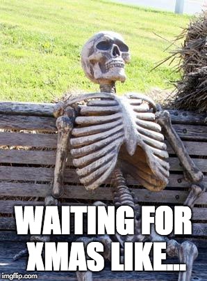 Waiting Skeleton Meme | WAITING FOR XMAS LIKE... | image tagged in memes,waiting skeleton | made w/ Imgflip meme maker