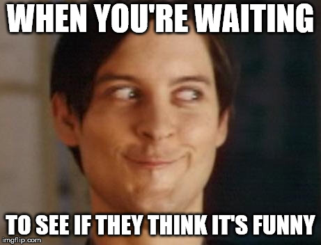 Spiderman Peter Parker Meme | WHEN YOU'RE WAITING; TO SEE IF THEY THINK IT'S FUNNY | image tagged in memes,spiderman peter parker | made w/ Imgflip meme maker