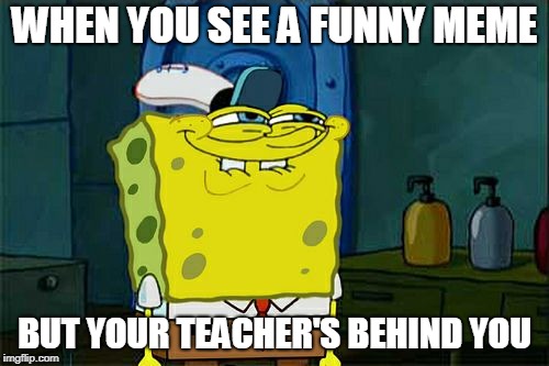 Don't You Squidward | WHEN YOU SEE A FUNNY MEME; BUT YOUR TEACHER'S BEHIND YOU | image tagged in memes,dont you squidward | made w/ Imgflip meme maker