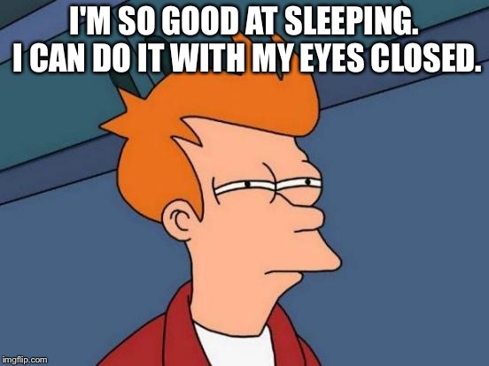 Futurama Fry | I'M SO GOOD AT SLEEPING. I CAN DO IT WITH MY EYES CLOSED. | image tagged in memes,futurama fry | made w/ Imgflip meme maker