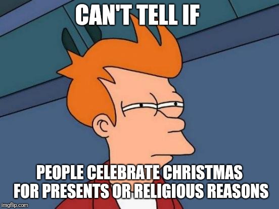Futurama Fry | CAN'T TELL IF; PEOPLE CELEBRATE CHRISTMAS FOR PRESENTS OR RELIGIOUS REASONS | image tagged in memes,futurama fry,christmas,funny memes,funny,latest | made w/ Imgflip meme maker