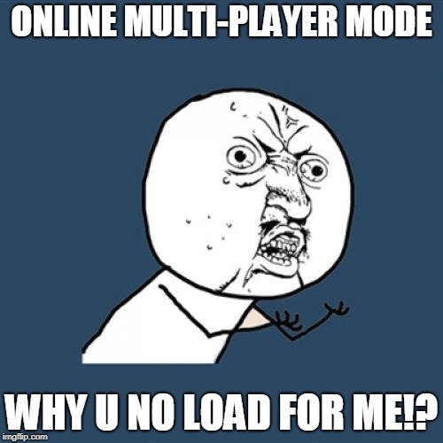 Shared gamer pain | ONLINE MULTI-PLAYER MODE; WHY U NO LOAD FOR ME!? | image tagged in memes,y u no,i know that feel bro,online gaming,consoles,gaming | made w/ Imgflip meme maker