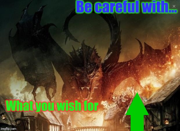 Smaug 3 | Be careful with... What you wish for | image tagged in smaug 3 | made w/ Imgflip meme maker