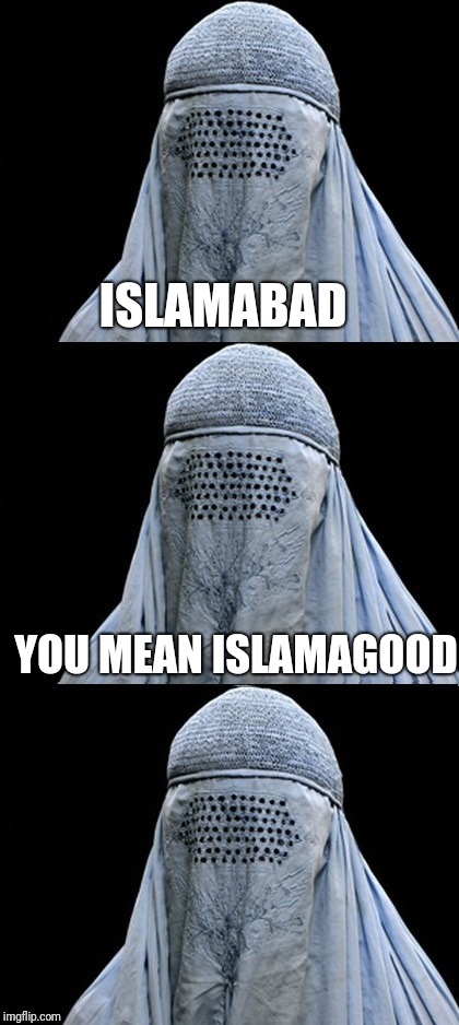 Bad Pun Burka | ISLAMABAD; YOU MEAN ISLAMAGOOD | image tagged in bad pun burka | made w/ Imgflip meme maker