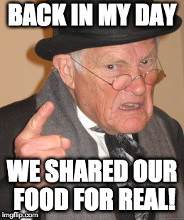 Back In My Day | BACK IN MY DAY; WE SHARED OUR FOOD FOR REAL! | image tagged in memes,back in my day | made w/ Imgflip meme maker