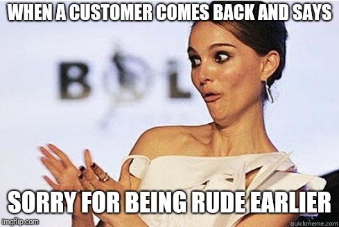 Sarcastic Natalie Portman | WHEN A CUSTOMER COMES BACK AND SAYS; SORRY FOR BEING RUDE EARLIER | image tagged in sarcastic natalie portman,retail robin,retail | made w/ Imgflip meme maker