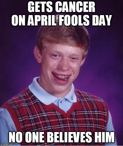 Bad Luck Brian | GETS CANCER ON APRIL FOOLS DAY; NO ONE BELIEVES HIM | image tagged in memes,bad luck brian | made w/ Imgflip meme maker