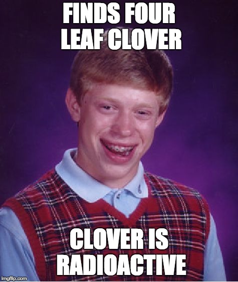 Bad Luck Brian Meme | FINDS FOUR LEAF CLOVER; CLOVER IS RADIOACTIVE | image tagged in memes,bad luck brian | made w/ Imgflip meme maker