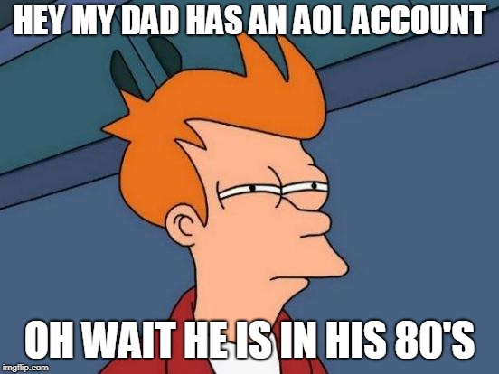 Futurama Fry Meme | HEY MY DAD HAS AN AOL ACCOUNT OH WAIT HE IS IN HIS 80'S | image tagged in memes,futurama fry | made w/ Imgflip meme maker