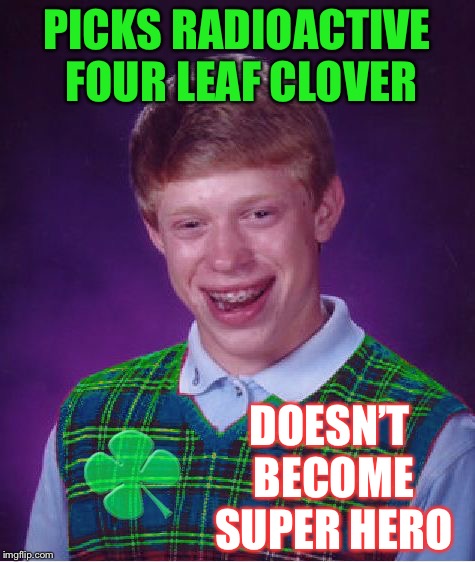 good luck brian | PICKS RADIOACTIVE FOUR LEAF CLOVER DOESN’T BECOME SUPER HERO | image tagged in good luck brian | made w/ Imgflip meme maker