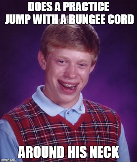 Bad Luck Brian Meme | DOES A PRACTICE JUMP WITH A BUNGEE CORD AROUND HIS NECK | image tagged in memes,bad luck brian | made w/ Imgflip meme maker