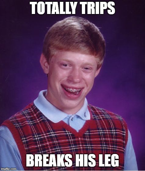 Bad Luck Brian Meme | TOTALLY TRIPS BREAKS HIS LEG | image tagged in memes,bad luck brian | made w/ Imgflip meme maker