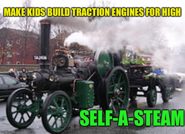 MAKE KIDS BUILD TRACTION ENGINES FOR HIGH SELF-A-STEAM | made w/ Imgflip meme maker