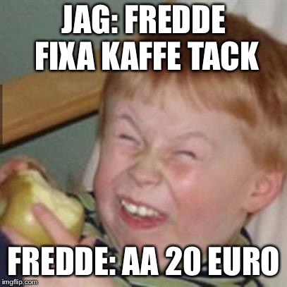 laughing kid | JAG: FREDDE FIXA KAFFE TACK; FREDDE: AA 20 EURO | image tagged in laughing kid | made w/ Imgflip meme maker