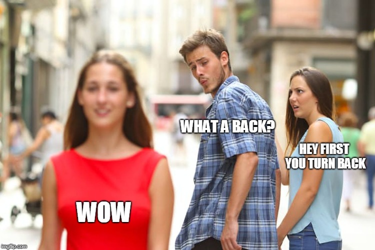 Distracted Boyfriend | WHAT A BACK? HEY FIRST YOU TURN BACK; WOW | image tagged in memes,distracted boyfriend | made w/ Imgflip meme maker