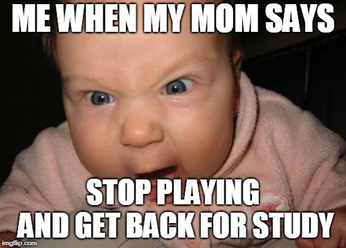 Evil Baby Meme | ME WHEN MY MOM SAYS; STOP PLAYING AND GET BACK FOR STUDY | image tagged in memes,evil baby | made w/ Imgflip meme maker