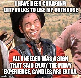 Cowboy entrepreneur rents out his outhouse. | I HAVE BEEN CHARGING CITY FOLKS TO USE MY OUTHOUSE; ALL I NEEDED WAS A SIGN THAT SAID ENJOY THE PRIVY EXPERIENCE, CANDLES ARE EXTRA. | image tagged in cowboy,cowboy entrepreneur,outhouse,city folk | made w/ Imgflip meme maker