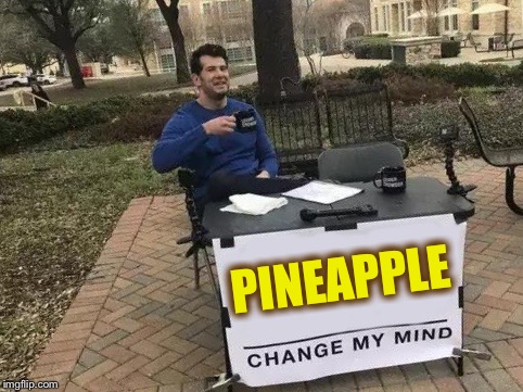 Change My Mind Meme | PINEAPPLE | image tagged in change my mind | made w/ Imgflip meme maker