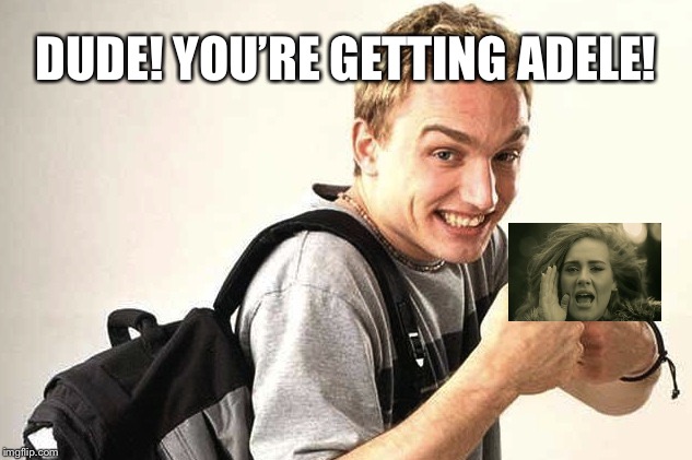 Hello | DUDE! YOU’RE GETTING ADELE! | image tagged in dude you're getting a dell,adele,dell,funny | made w/ Imgflip meme maker