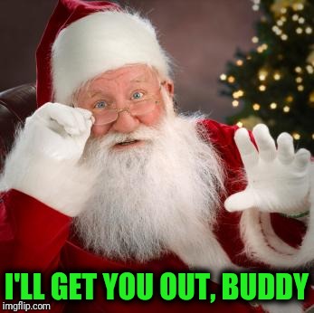 fuck comfortable santa | I'LL GET YOU OUT, BUDDY | image tagged in fuck comfortable santa | made w/ Imgflip meme maker