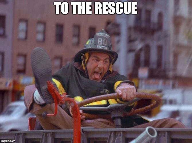 Fire Truck Kramer | TO THE RESCUE | image tagged in fire truck kramer | made w/ Imgflip meme maker