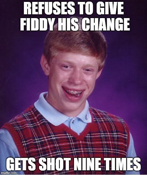 Bad Luck Brian Meme | REFUSES TO GIVE FIDDY HIS CHANGE GETS SHOT NINE TIMES | image tagged in memes,bad luck brian | made w/ Imgflip meme maker