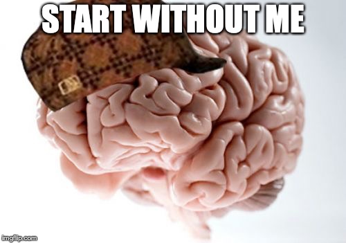 Scumbag Brain Meme | START WITHOUT ME | image tagged in memes,scumbag brain | made w/ Imgflip meme maker