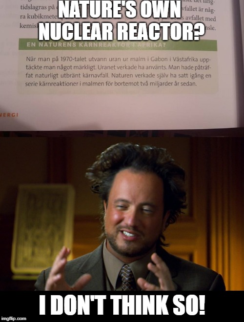Nature's own nuclear reactor? I don't think so - Giorgio A. Tsoukalos | NATURE'S OWN NUCLEAR REACTOR? I DON'T THINK SO! | image tagged in giorgio tsoukalos,aliens,nuclear,nature,physics | made w/ Imgflip meme maker