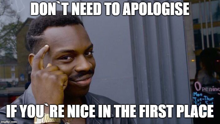 Roll Safe Think About It Meme | DON`T NEED TO APOLOGISE IF YOU`RE NICE IN THE FIRST PLACE | image tagged in memes,roll safe think about it | made w/ Imgflip meme maker