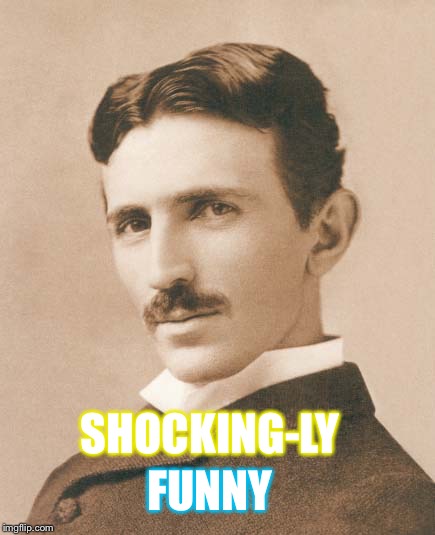 Tesla | SHOCKING-LY FUNNY | image tagged in tesla | made w/ Imgflip meme maker