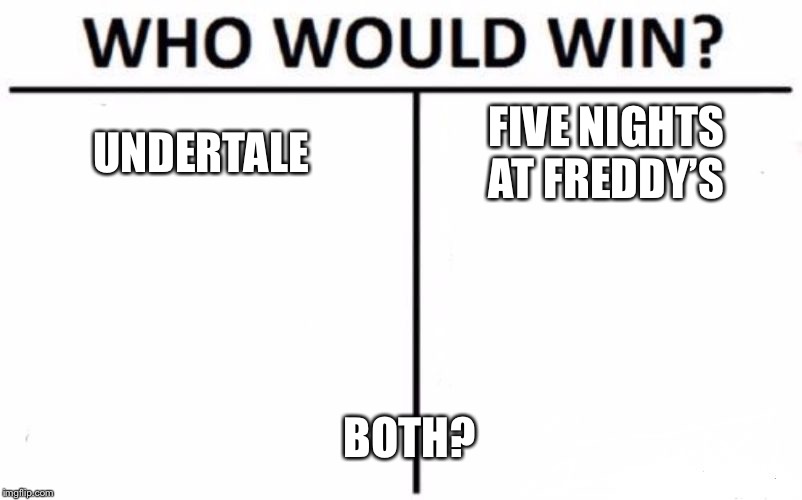 Who Would Win? Meme | UNDERTALE; FIVE NIGHTS AT FREDDY’S; BOTH? | image tagged in memes,who would win | made w/ Imgflip meme maker