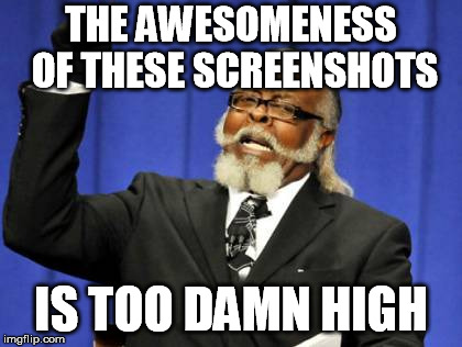 Too Damn High Meme | THE AWESOMENESS OF THESE SCREENSHOTS; IS TOO DAMN HIGH | image tagged in memes,too damn high | made w/ Imgflip meme maker