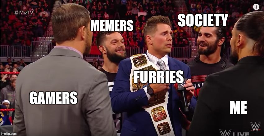 Surrounded by  | SOCIETY; MEMERS; FURRIES; GAMERS; ME | image tagged in surrounded by | made w/ Imgflip meme maker
