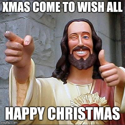 Buddy Christ | XMAS COME TO WISH ALL; HAPPY CHRISTMAS | image tagged in memes,buddy christ | made w/ Imgflip meme maker