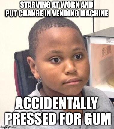 Minor Mistake Marvin | STARVING AT WORK AND PUT CHANGE IN VENDING MACHINE; ACCIDENTALLY PRESSED FOR GUM | image tagged in memes,minor mistake marvin | made w/ Imgflip meme maker