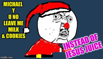 Y U No Santa Claus | MICHAEL Y U NO LEAVE ME MILK & COOKIES INSTEAD OF JESUS JUICE | image tagged in y u no santa claus | made w/ Imgflip meme maker