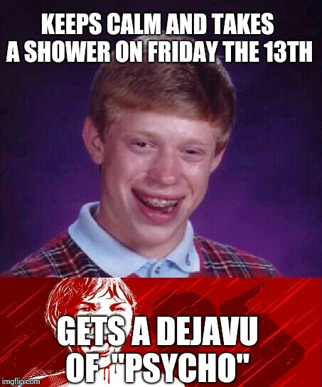 When you sense a deja vu, call 911 | KEEPS CALM AND TAKES A SHOWER ON FRIDAY THE 13TH; GETS A DEJAVU OF  "PSYCHO" | image tagged in memes,bad luck brian | made w/ Imgflip meme maker