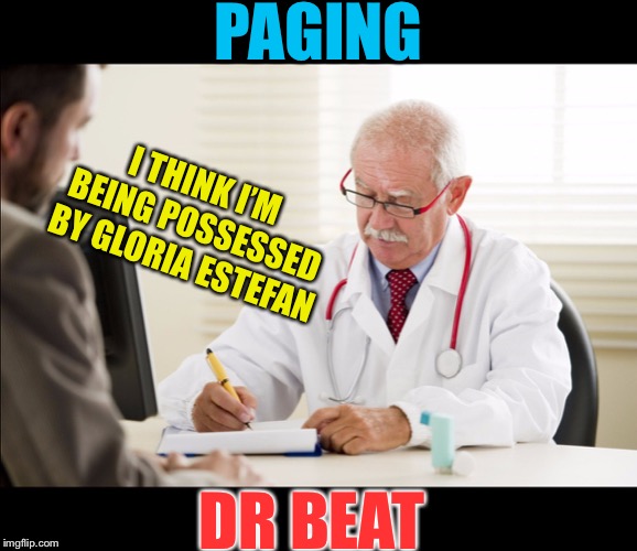 Doctor and patient | PAGING DR BEAT I THINK I’M BEING POSSESSED BY GLORIA ESTEFAN | image tagged in doctor and patient | made w/ Imgflip meme maker