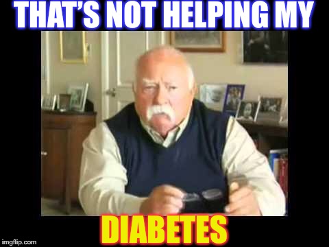 diabetes | THAT’S NOT HELPING MY DIABETES | image tagged in diabetes | made w/ Imgflip meme maker