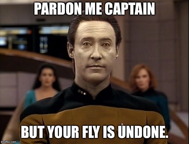 Star trek data | PARDON ME CAPTAIN; BUT YOUR FLY IS UNDONE. | image tagged in star trek data | made w/ Imgflip meme maker
