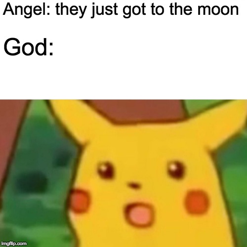 Surprised Pikachu Meme | Angel: they just got to the moon; God: | image tagged in memes,surprised pikachu | made w/ Imgflip meme maker