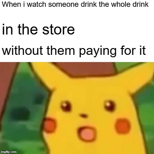 i think we should start doing this, let's show them store owners whose boss  | When i watch someone drink the whole drink; in the store; without them paying for it | image tagged in memes,surprised pikachu | made w/ Imgflip meme maker