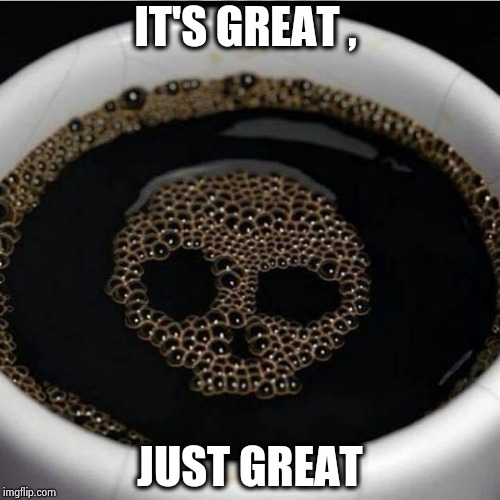 Coffee warning | IT'S GREAT , JUST GREAT | image tagged in coffee warning | made w/ Imgflip meme maker
