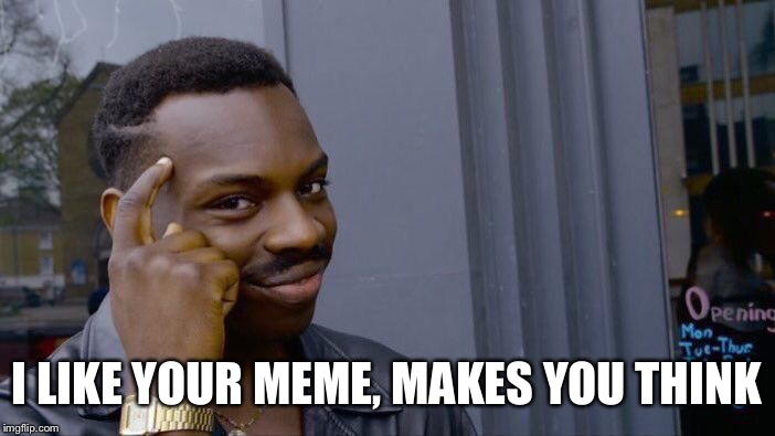 Roll Safe Think About It Meme | I LIKE YOUR MEME, MAKES YOU THINK | image tagged in memes,roll safe think about it | made w/ Imgflip meme maker