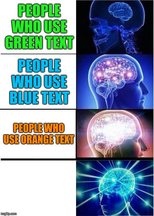 Expanding Brain Meme | PEOPLE WHO USE GREEN TEXT; PEOPLE WHO USE BLUE TEXT; PEOPLE WHO USE ORANGE TEXT; PEOPLE WHO USE WHITE TEXT | image tagged in memes,expanding brain | made w/ Imgflip meme maker